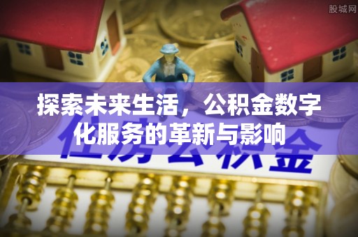淳安探索未来生活，公积金数字化服务的革新与影响
