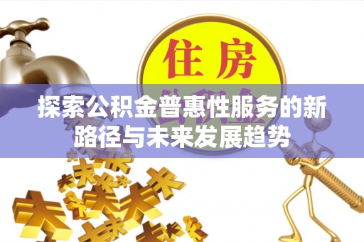 淳安探索公积金普惠性服务的新路径与未来发展趋势