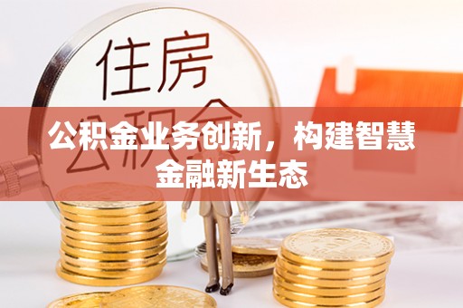 淳安公积金业务创新，构建智慧金融新生态