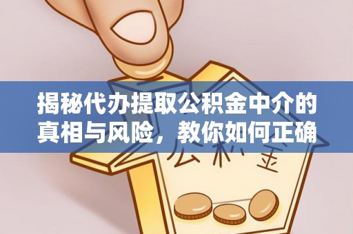 淳安揭秘代办提取公积金中介的真相与风险，教你如何正确操作