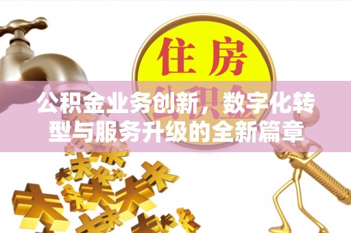 淳安公积金业务创新，数字化转型与服务升级的全新篇章