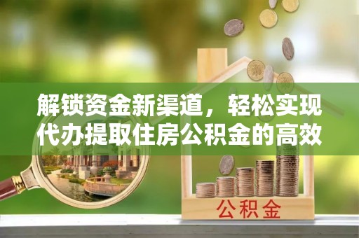 淳安解锁资金新渠道，轻松实现代办提取住房公积金的高效攻略
