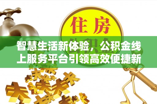 淳安智慧生活新体验，公积金线上服务平台引领高效便捷新时代