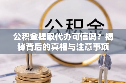 淳安公积金提取代办可信吗？揭秘背后的真相与注意事项