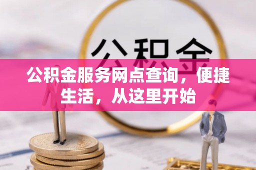 淳安公积金服务网点查询，便捷生活，从这里开始