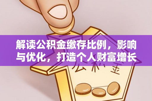 淳安解读公积金缴存比例，影响与优化，打造个人财富增长新引擎