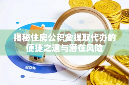 淳安揭秘住房公积金提取代办的便捷之道与潜在风险