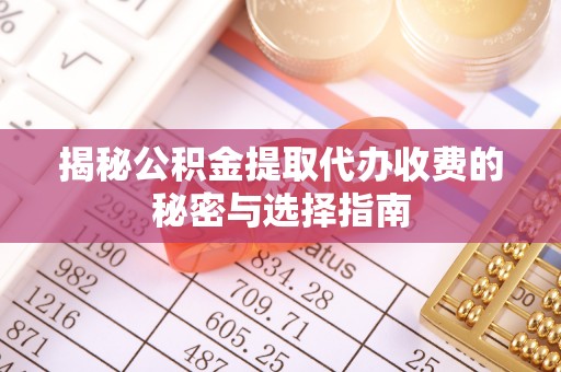 淳安揭秘公积金提取代办收费的秘密与选择指南