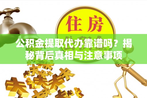 淳安公积金提取代办靠谱吗？揭秘背后真相与注意事项