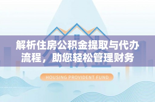 淳安解析住房公积金提取与代办流程，助您轻松管理财务