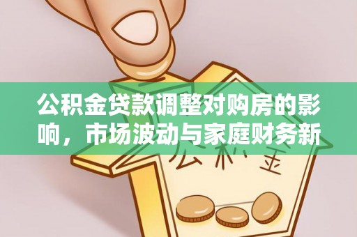淳安公积金贷款调整对购房的影响，市场波动与家庭财务新趋势