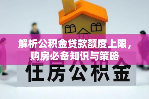 淳安解析公积金贷款额度上限，购房必备知识与策略