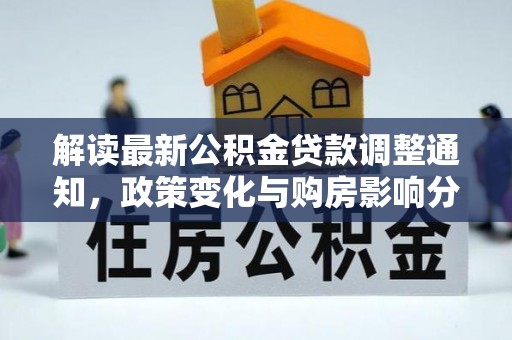 淳安解读最新公积金贷款调整通知，政策变化与购房影响分析
