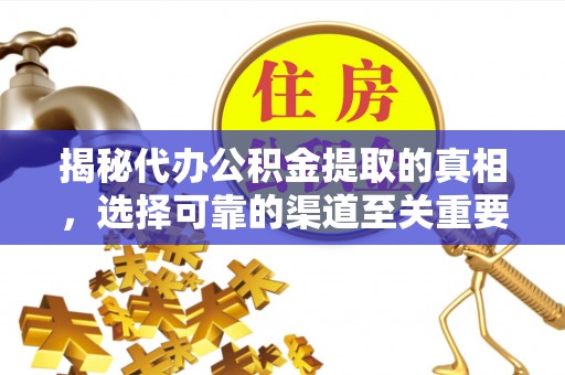 淳安揭秘代办公积金提取的真相，选择可靠的渠道至关重要
