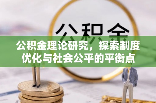 淳安公积金理论研究，探索制度优化与社会公平的平衡点
