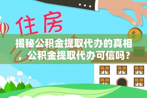 淳安揭秘公积金提取代办的真相，公积金提取代办可信吗？