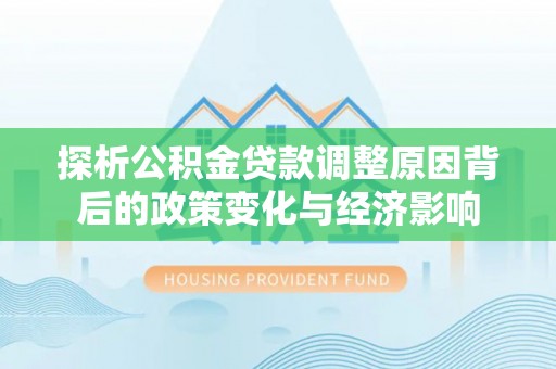 淳安探析公积金贷款调整原因背后的政策变化与经济影响