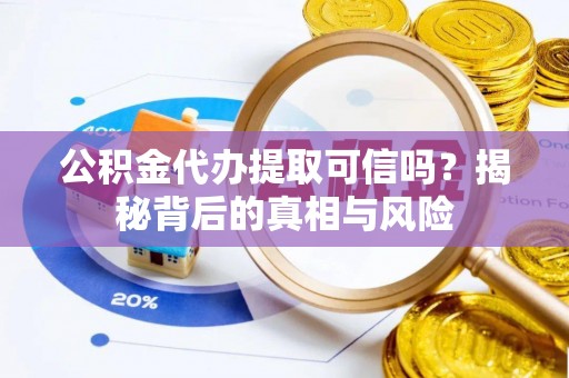 淳安公积金代办提取可信吗？揭秘背后的真相与风险
