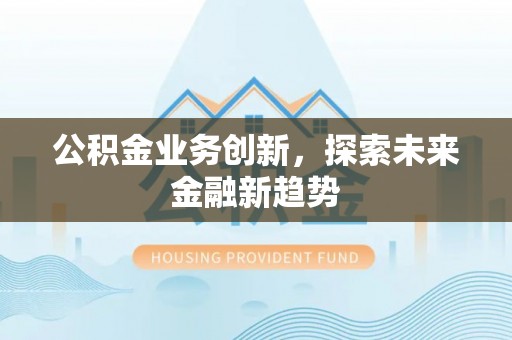 淳安公积金业务创新，探索未来金融新趋势