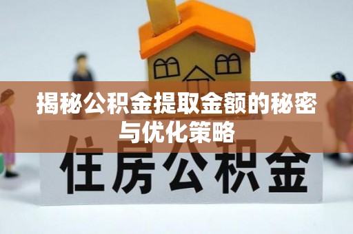 淳安揭秘公积金提取金额的秘密与优化策略