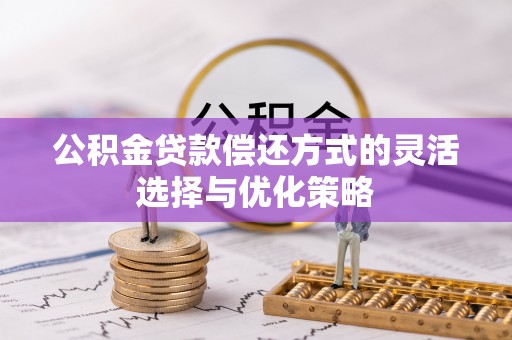 淳安公积金贷款偿还方式的灵活选择与优化策略