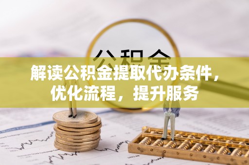 淳安解读公积金提取代办条件，优化流程，提升服务