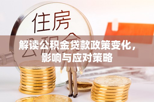 淳安解读公积金贷款政策变化，影响与应对策略