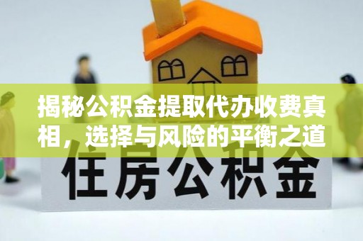 淳安揭秘公积金提取代办收费真相，选择与风险的平衡之道