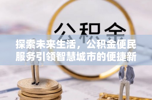 淳安探索未来生活，公积金便民服务引领智慧城市的便捷新体验