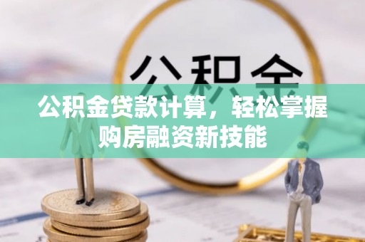 淳安公积金贷款计算，轻松掌握购房融资新技能