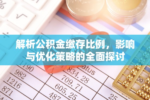 淳安解析公积金缴存比例，影响与优化策略的全面探讨