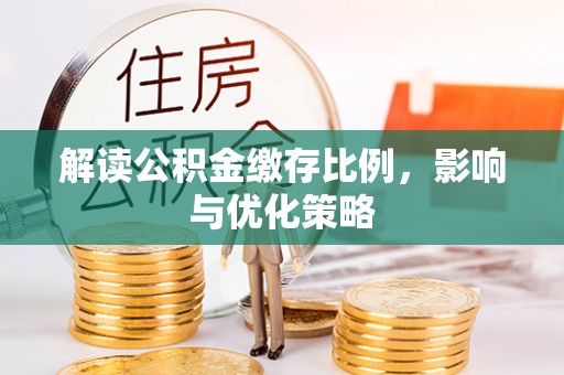 淳安解读公积金缴存比例，影响与优化策略