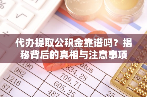 淳安代办提取公积金靠谱吗？揭秘背后的真相与注意事项