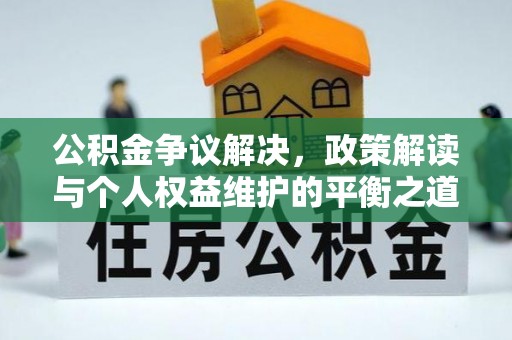 淳安公积金争议解决，政策解读与个人权益维护的平衡之道
