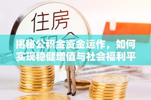 淳安揭秘公积金资金运作，如何实现稳健增值与社会福利平衡
