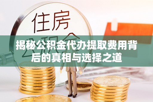 淳安揭秘公积金代办提取费用背后的真相与选择之道