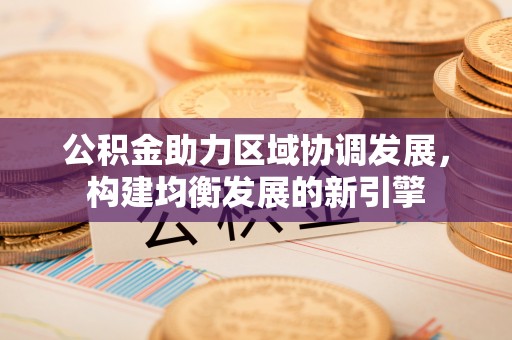 淳安公积金助力区域协调发展，构建均衡发展的新引擎
