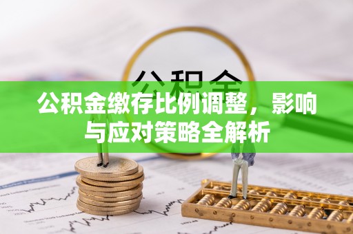 淳安公积金缴存比例调整，影响与应对策略全解析