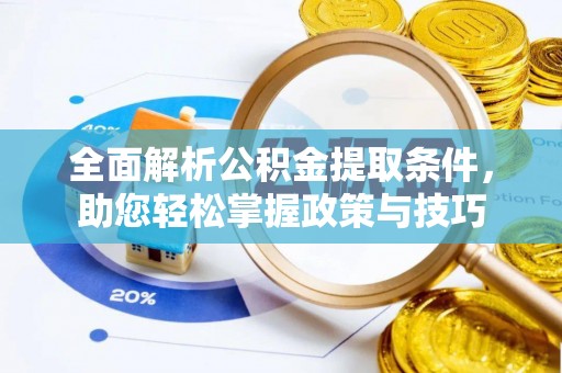淳安全面解析公积金提取条件，助您轻松掌握政策与技巧