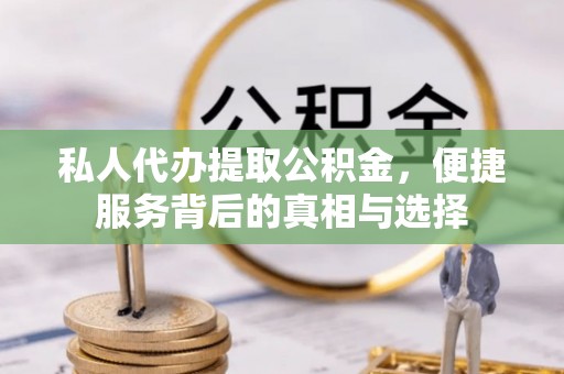 淳安私人代办提取公积金，便捷服务背后的真相与选择