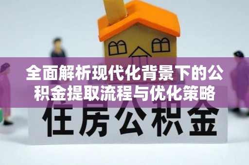 淳安全面解析现代化背景下的公积金提取流程与优化策略