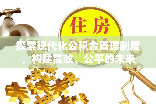 淳安探索现代化公积金管理制度，构建高效、公平的未来