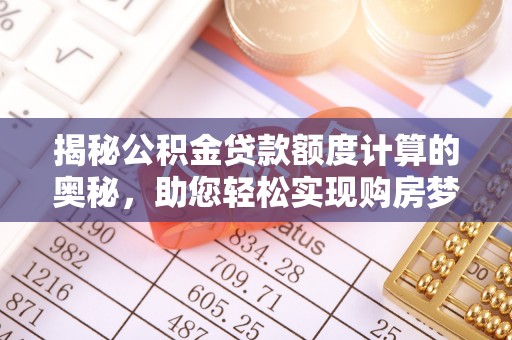 淳安揭秘公积金贷款额度计算的奥秘，助您轻松实现购房梦想