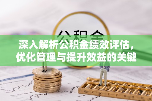 淳安深入解析公积金绩效评估，优化管理与提升效益的关键路径