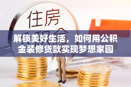 淳安解锁美好生活，如何用公积金装修贷款实现梦想家园
