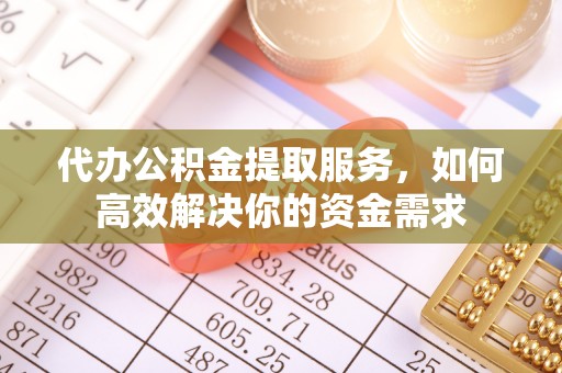 淳安代办公积金提取服务，如何高效解决你的资金需求
