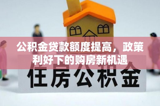淳安公积金贷款额度提高，政策利好下的购房新机遇
