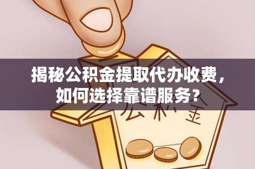 淳安揭秘公积金提取代办收费，如何选择靠谱服务？