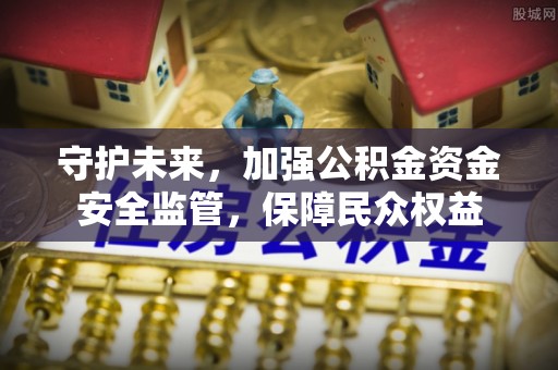 淳安守护未来，加强公积金资金安全监管，保障民众权益