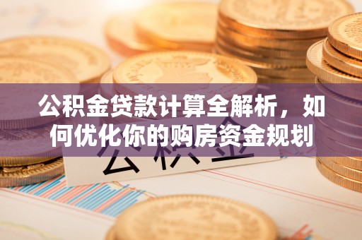 淳安公积金贷款计算全解析，如何优化你的购房资金规划
